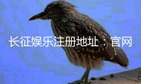 长征娱乐注册地址：官网入口与安全登录指南