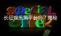 长征娱乐黑平台吗？揭秘其真伪与玩家避坑指南