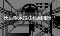 长运娱乐投注预测准吗？资深玩家实测数据与技巧解析