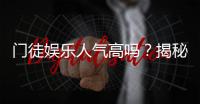门徒娱乐人气高吗？揭秘其火爆背后的真实原因