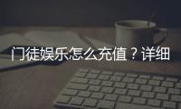门徒娱乐怎么充值？详细步骤与到账时间解析