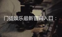 门徒娱乐最新官网入口：揭秘独家优惠与真人娱乐新体验