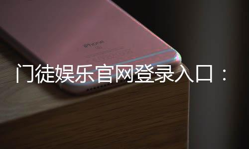 门徒娱乐官网登录入口：安全便捷的一站式游戏平台指南