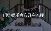 门徒娱乐官方开户流程：详细步骤与新手必看指南