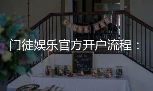 门徒娱乐官方开户流程：详细步骤与新手必看指南