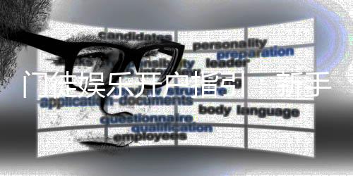 门徒娱乐开户指引：新手必看的快速注册与首存攻略