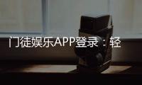 门徒娱乐APP登录:轻松下载注册及真人娱乐体验指南