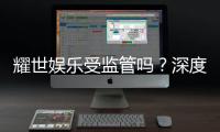 耀世娱乐受监管吗？深度解析其合法性与监管现状