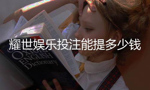 耀世娱乐投注能提多少钱：揭秘提款额度与到账时间
