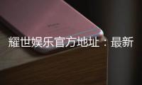耀世娱乐官方地址：最新官网入口及游戏体验分享