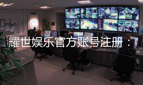 耀世娱乐官方账号注册:轻松完成注册畅享顶级游戏体验