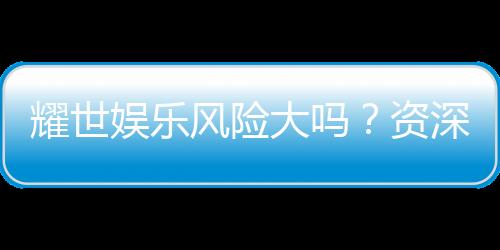 耀世娱乐风险大吗?资深玩家解析平台安全性与赢利策略