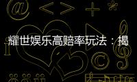 耀世娱乐高赔率玩法：揭秘稳赢技巧与爆分秘籍