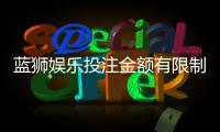 蓝狮娱乐投注金额有限制吗？平台限额规则详解