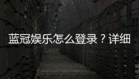 蓝冠娱乐怎么登录？详细步骤与常见问题解答