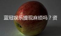 蓝冠娱乐提现麻烦吗？资深玩家分享高效提款技巧与心得