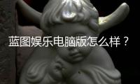 蓝图娱乐电脑版怎么样？资深玩家实测体验分享