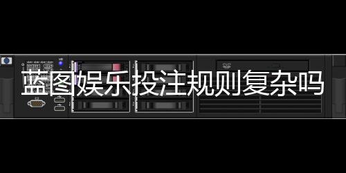 蓝图娱乐投注规则复杂吗?资深玩家为你详细解析玩法要点