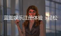 蓝图娱乐注册体验：轻松开启您的顶级娱乐之旅