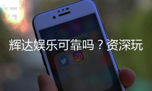 辉达娱乐可靠吗？资深玩家揭秘其真实性与游戏体验