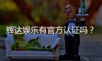 辉达娱乐有官方认证吗？深度解析其资质与安全性