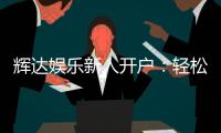 辉达娱乐新人开户：轻松注册即享豪华首存礼遇