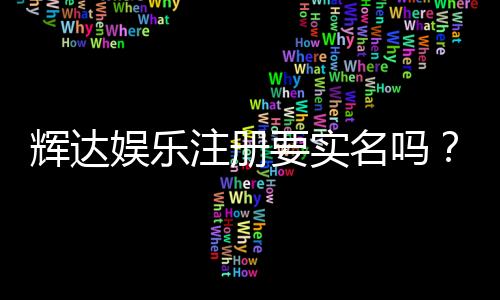 辉达娱乐注册要实名吗？实名认证流程与注意事项详解