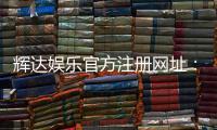 辉达娱乐官方注册网址：轻松获取最新官网入口与注册教程