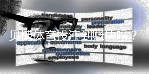 贝博体育投注到账快吗？充值提现到账时间、延迟原因与加速技巧详解
