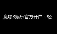 赢咖8娱乐官方开户：轻松注册即享豪华礼包与高额返利