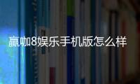 赢咖8娱乐手机版怎么样？资深玩家带你全面评测体验
