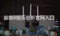 赢咖8娱乐最新官网入口：畅享顶级游戏体验与独家优惠活动