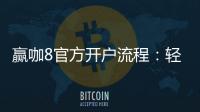 赢咖8官方开户流程：轻松三步完成注册畅玩棋牌
