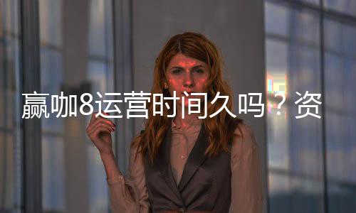 赢咖8运营时间久吗？资深玩家揭秘平台稳定运营内幕