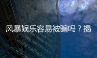风暴娱乐容易被骗吗？揭秘平台安全性及防骗指南