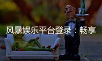 风暴娱乐平台登录：畅享顶级棋牌电游的终极入口