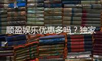顺盈娱乐优惠多吗？独家解析其优惠活动与玩家福利