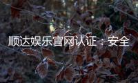 顺达娱乐官网认证：安全可靠的官方平台体验指南