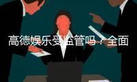 高德娱乐受监管吗？全面解析其合法性与安全监管体系