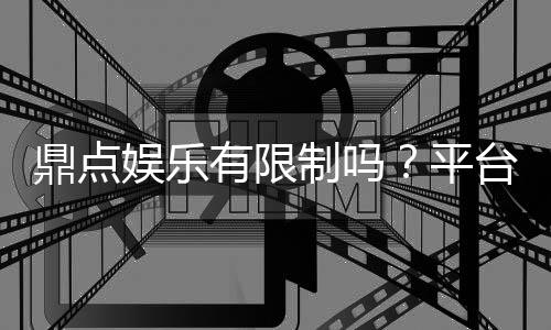 鼎点娱乐有限制吗？平台规则与玩法限制详解