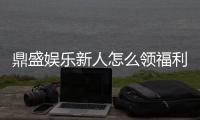 鼎盛娱乐新人怎么领福利：详细教程分享