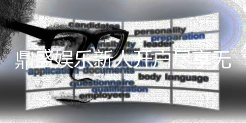 鼎盛娱乐新人开户尽享无限乐趣