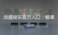 鼎盛娱乐官方入口：畅享高品质棋牌娱乐空间