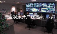鼎盛娱乐开户送福利：尽享精彩游戏体验