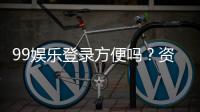 99娱乐登录方便吗？资深玩家分享快速注册与游戏体验