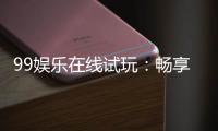 99娱乐在线试玩：畅享顶级电子游艺的试玩盛宴
