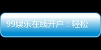 99娱乐在线开户：轻松注册畅享顶级棋牌娱乐体验