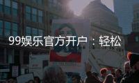99娱乐官方开户：轻松注册即享豪华礼包与高额返水
