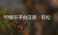 99娱乐平台注册：轻松完成开户畅享顶级游戏体验