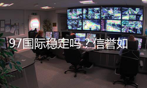 97国际稳定吗？信誉如何？